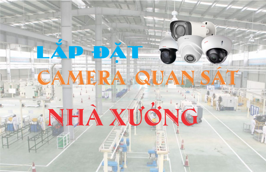 Tư vấn lắp đặt camera quan sát nhà xưởng chất lượng, giá rẻ